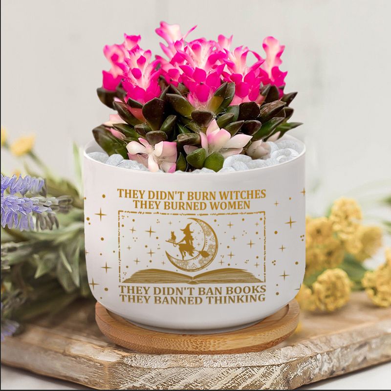 They Didn&#39;t Burn Witches They Burned Women They Didn&#39;t Ban Books They Banned Thinking Ceramic Plant Pot