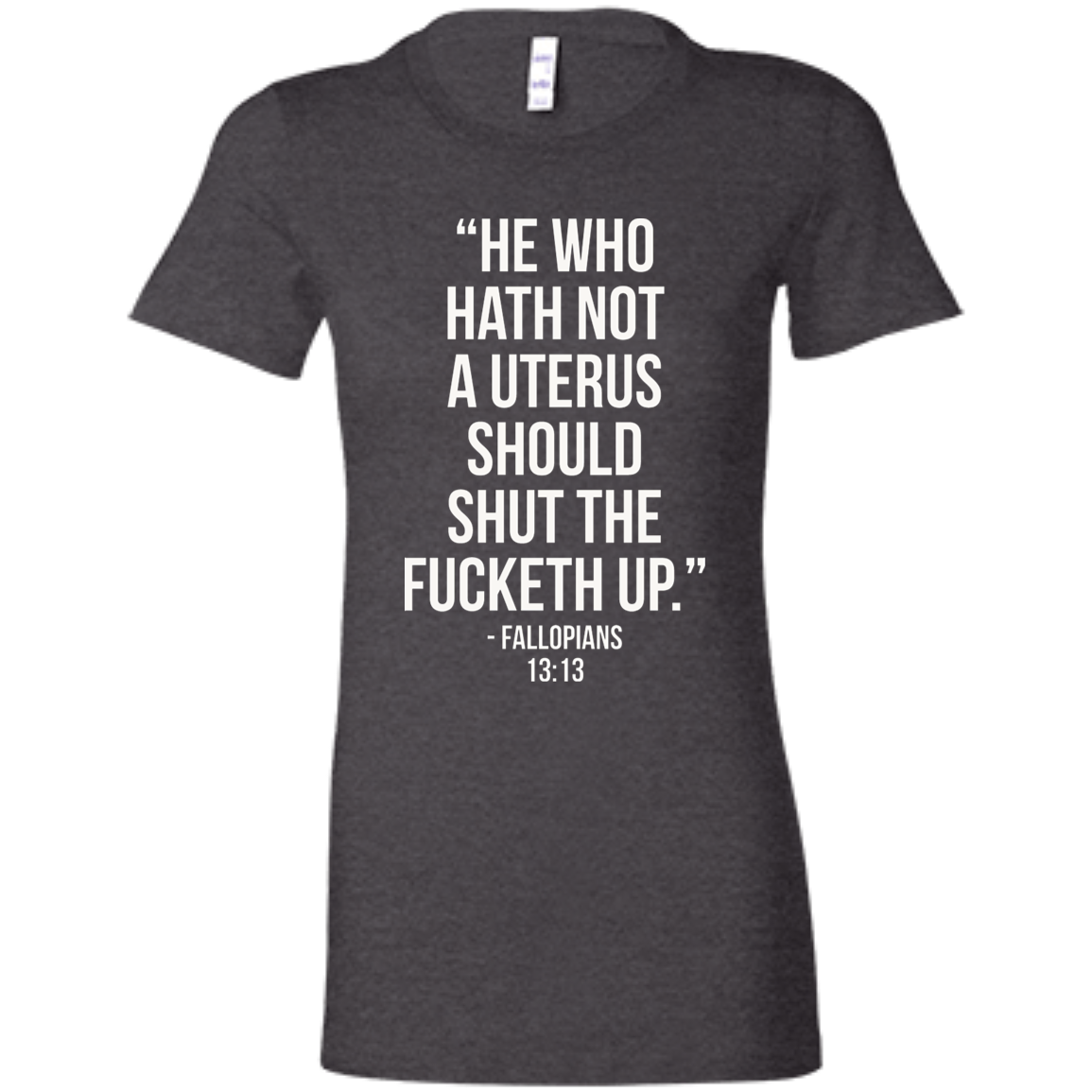 He who hath not a uterus should shut the fucketh up. Fallopians 13:13 T-Shirt