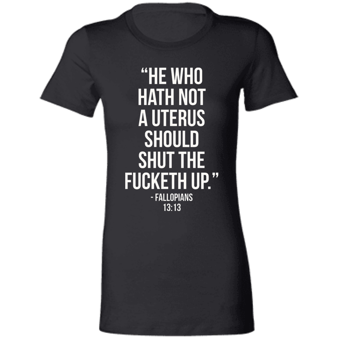 He who hath not a uterus should shut the fucketh up. Fallopians 13:13 T-Shirt