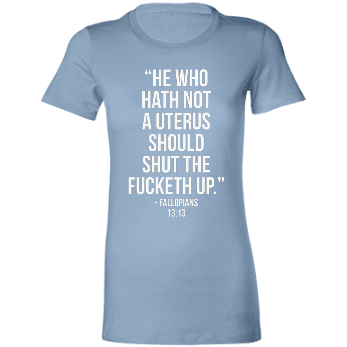 He who hath not a uterus should shut the fucketh up. Fallopians 13:13 T-Shirt