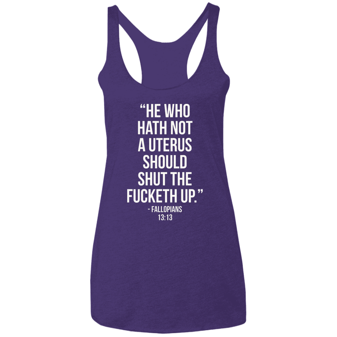 He who hath not a uterus should shut the fucketh up. Fallopians 13:13 Triblend Racerback Tank
