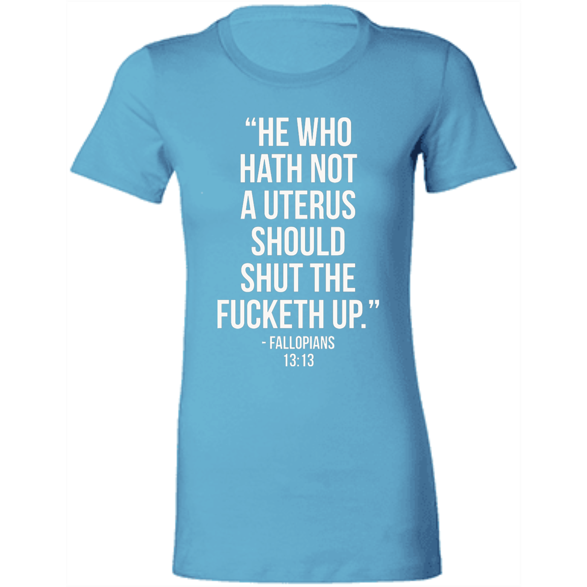 He who hath not a uterus should shut the fucketh up. Fallopians 13:13 T-Shirt