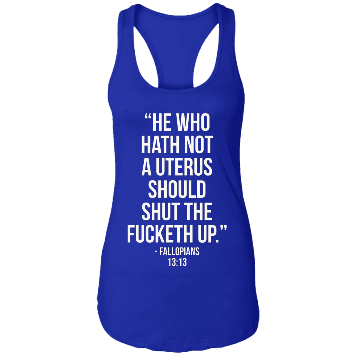 He who hath not a uterus should shut the fucketh up. Fallopians 13:13 Ladies Ideal Racerback Tank