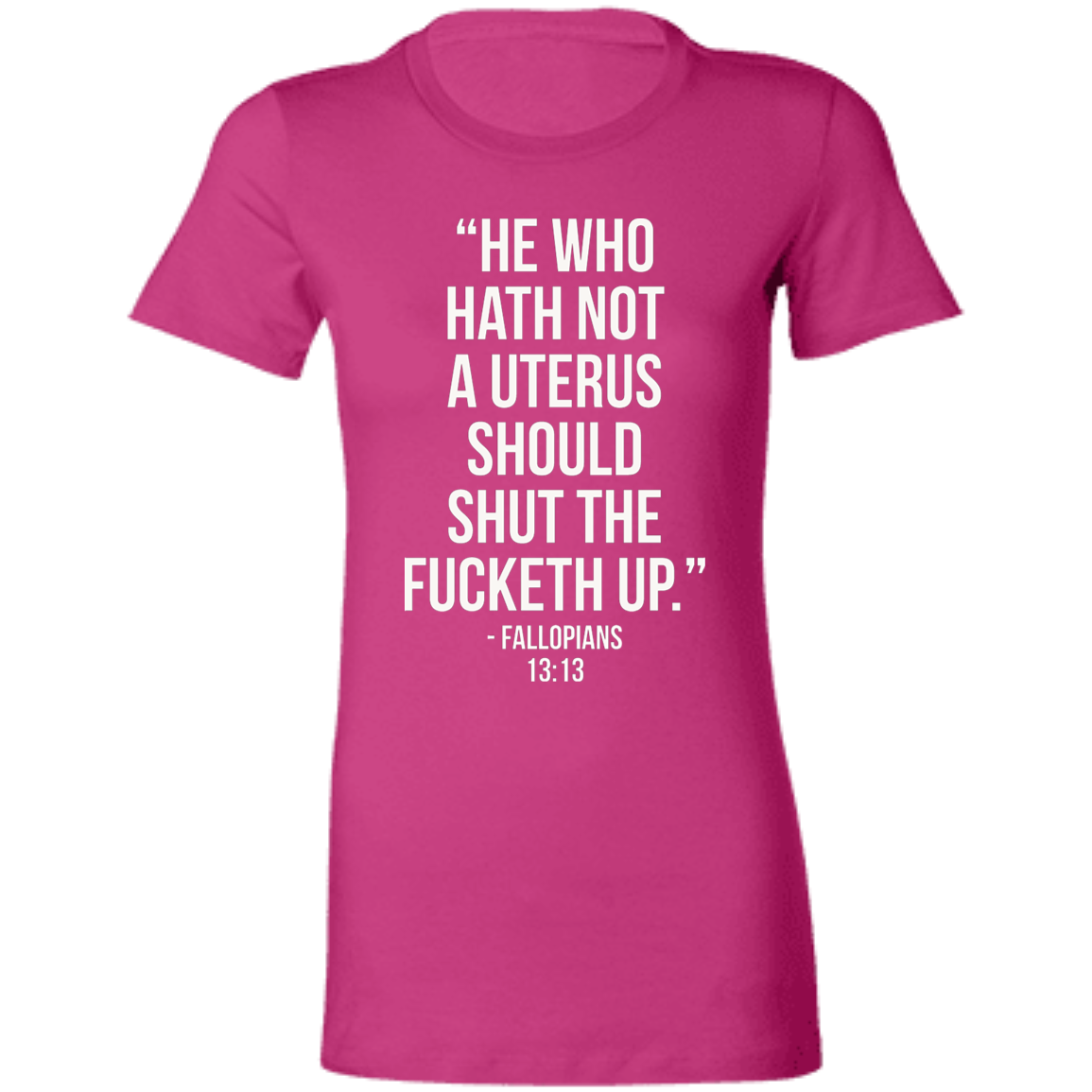 He who hath not a uterus should shut the fucketh up. Fallopians 13:13 T-Shirt