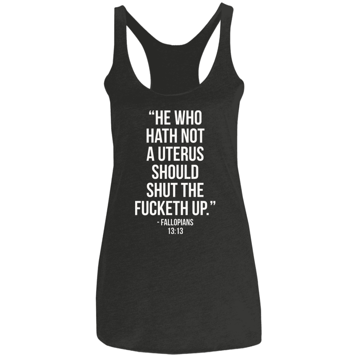 He who hath not a uterus should shut the fucketh up. Fallopians 13:13 Triblend Racerback Tank