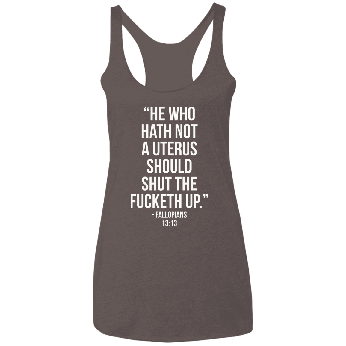 He who hath not a uterus should shut the fucketh up. Fallopians 13:13 Triblend Racerback Tank