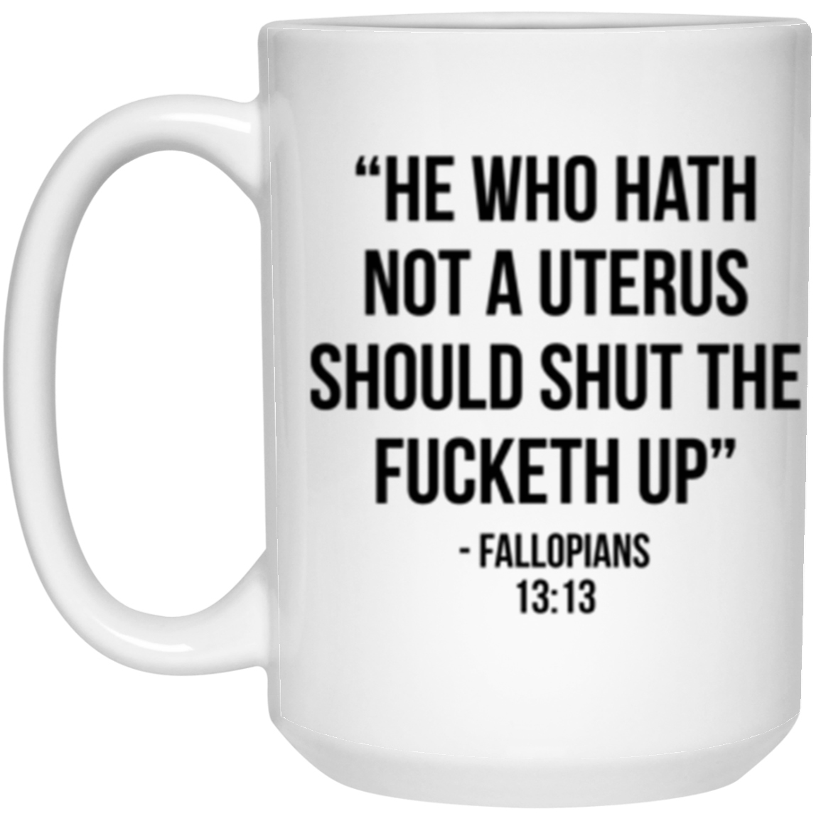 He who hath not a uterus should shut the fucketh up. Fallopians 13:13 White Mug