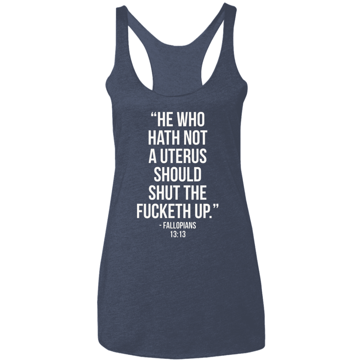 He who hath not a uterus should shut the fucketh up. Fallopians 13:13 Triblend Racerback Tank