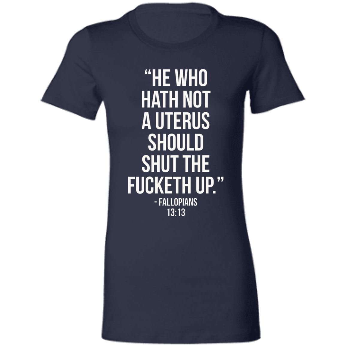 He who hath not a uterus should shut the fucketh up. Fallopians 13:13 T-Shirt
