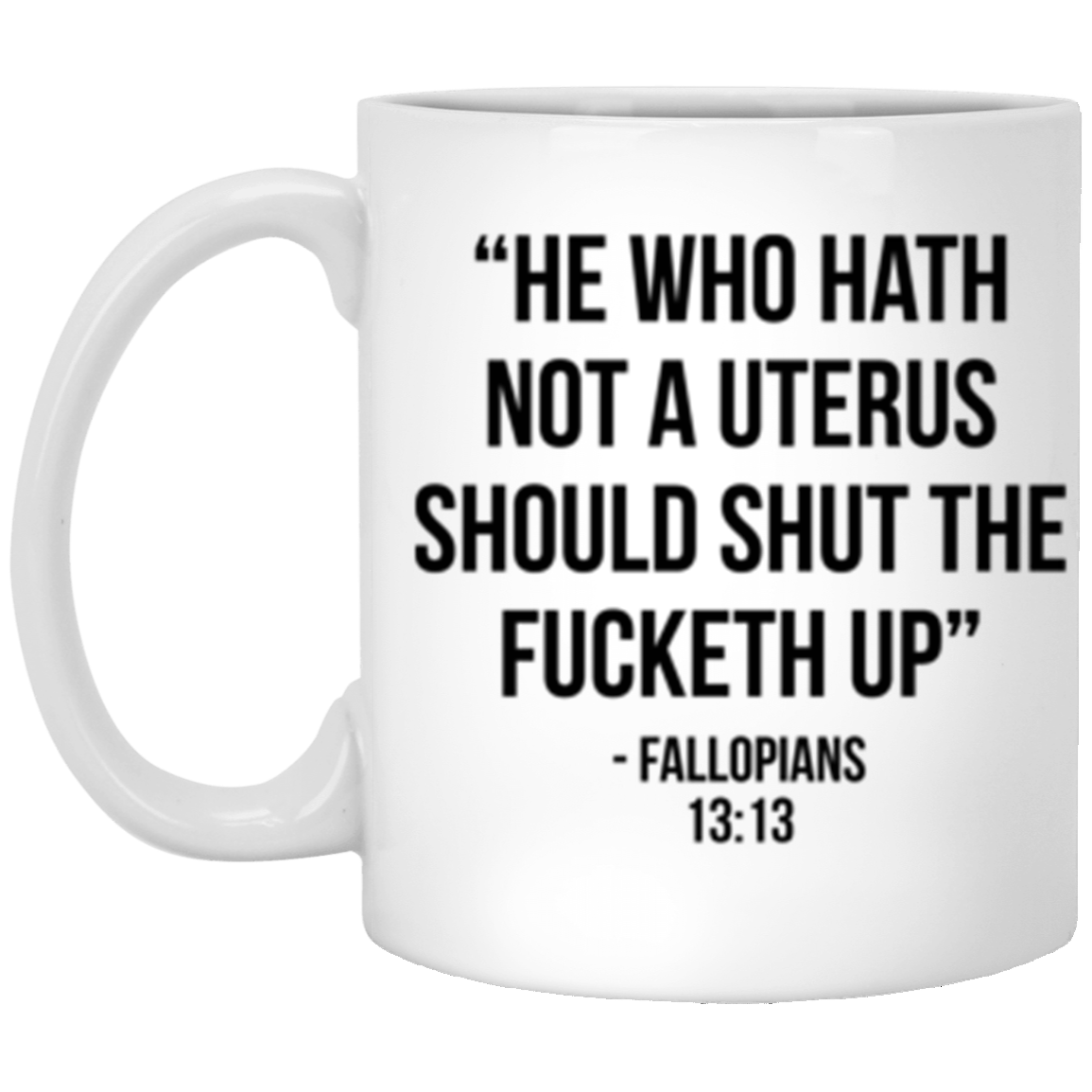 He who hath not a uterus should shut the fucketh up. Fallopians 13:13 White Mug