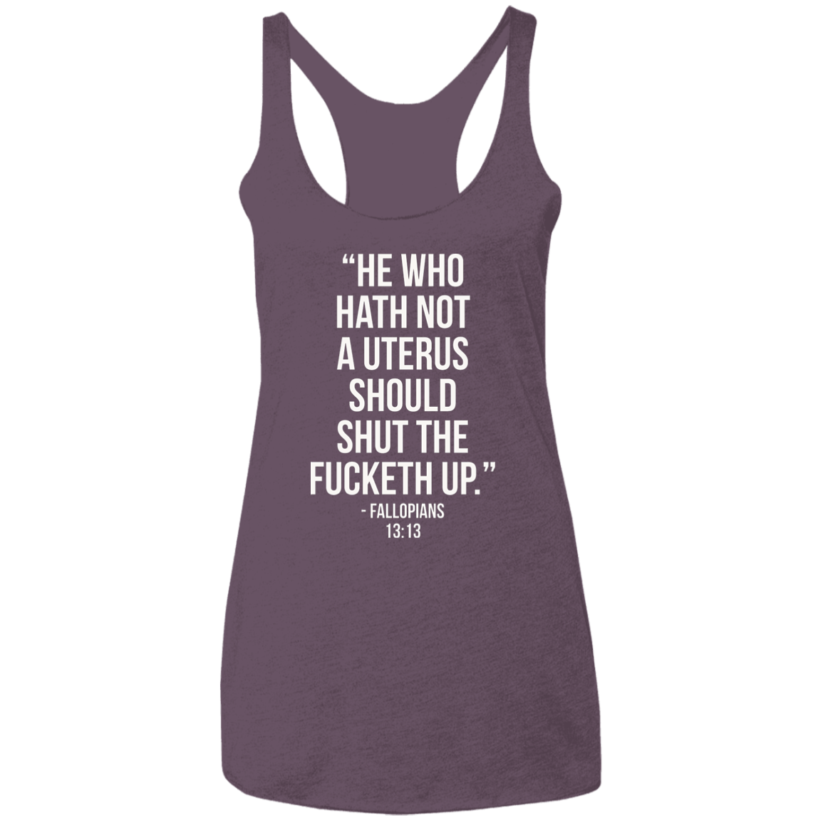 He who hath not a uterus should shut the fucketh up. Fallopians 13:13 Triblend Racerback Tank