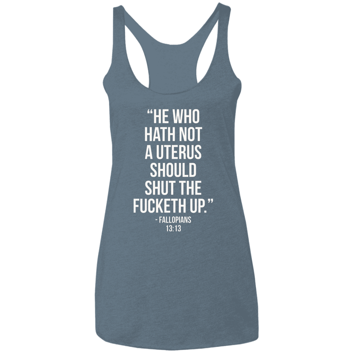He who hath not a uterus should shut the fucketh up. Fallopians 13:13 Triblend Racerback Tank